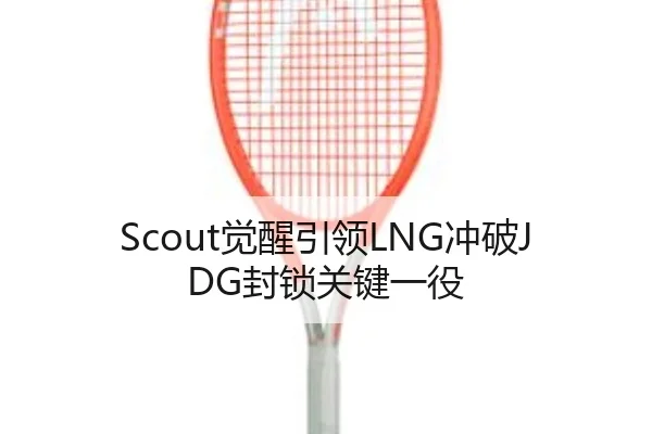 Scout觉醒引领LNG冲破JDG封锁关键一役