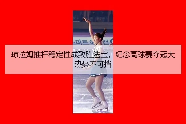 qiong-la-mu-tui-gan-wen-ding-xing-cheng-zhi-sheng-fa-bao-ji-nian-gao-qiu-sai-duo-guan-da-re-shi-bu-ke-dang-2-906.jpg
