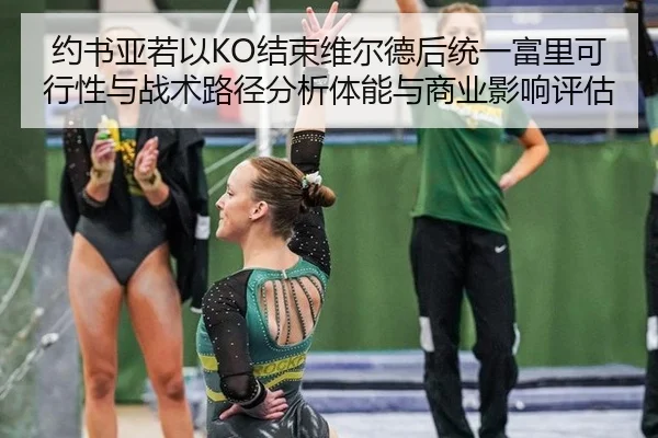约书亚若以KO结束维尔德后统一富里可行性与战术路径分析体能与商业影响评估