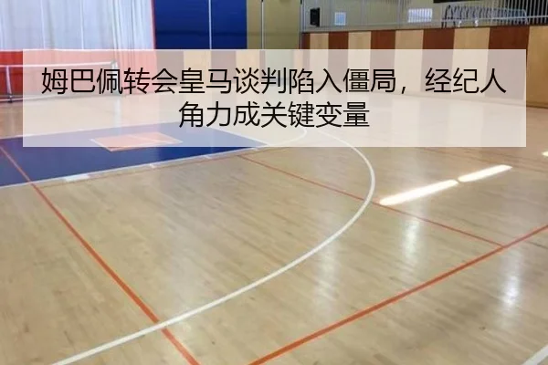 姆巴佩转会皇马谈判陷入僵局，经纪人角力成关键变量